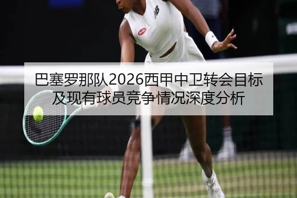 巴塞罗那队2026西甲中卫转会目标及现有球员竞争情况深度分析