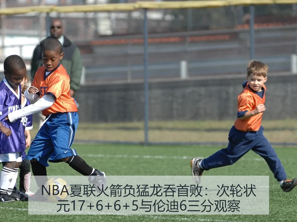 NBA夏联火箭负猛龙吞首败：次轮状元17+6+6+5与伦迪6三分观察