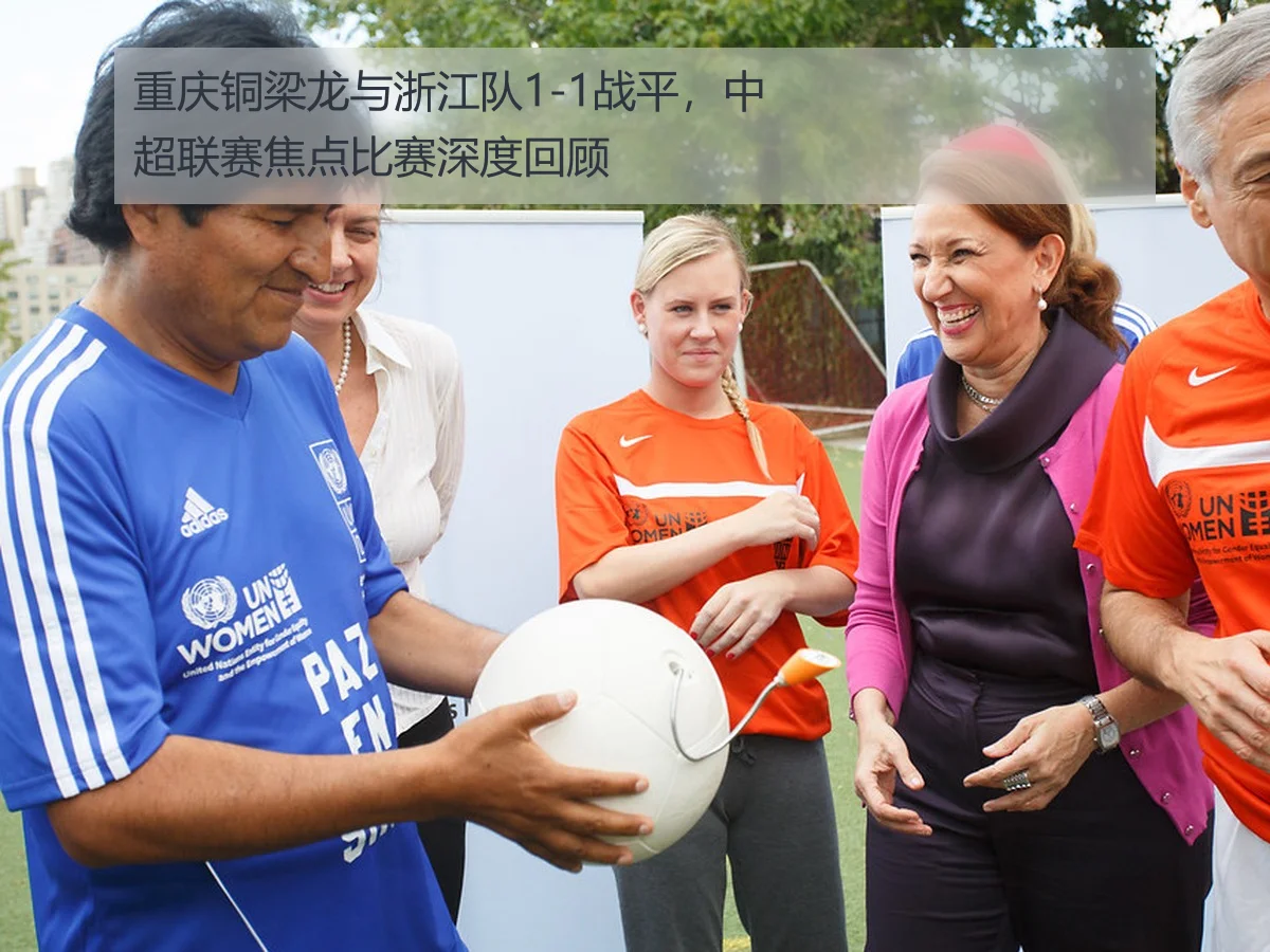 重庆铜梁龙与浙江队1-1战平，中超联赛焦点比赛深度回顾